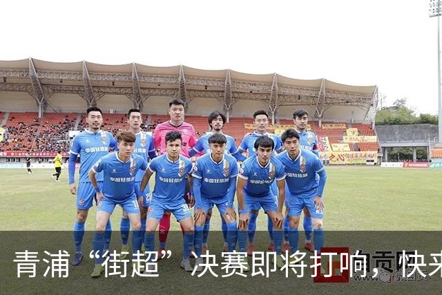 青浦“街超”决赛即将打响，快来为你的主队加油